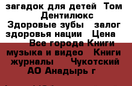 1400 загадок для детей. Том 2  «Дентилюкс». Здоровые зубы — залог здоровья нации › Цена ­ 424 - Все города Книги, музыка и видео » Книги, журналы   . Чукотский АО,Анадырь г.